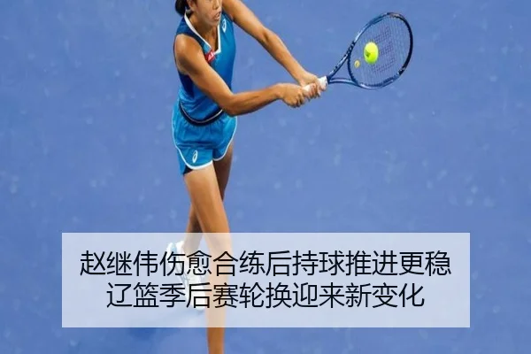 赵继伟伤愈合练后持球推进更稳 辽篮季后赛轮换迎来新变化